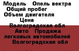  › Модель ­ Опель вектра › Общий пробег ­ 300 000 › Объем двигателя ­ 2 000 › Цена ­ 180 000 - Волгоградская обл. Авто » Продажа легковых автомобилей   . Волгоградская обл.